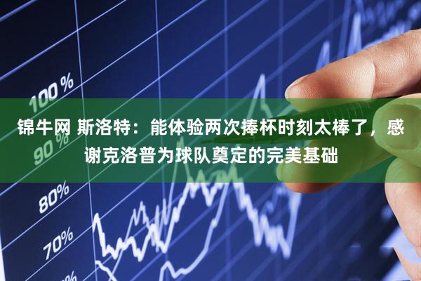 锦牛网 斯洛特：能体验两次捧杯时刻太棒了，感谢克洛普为球队奠定的完美基础