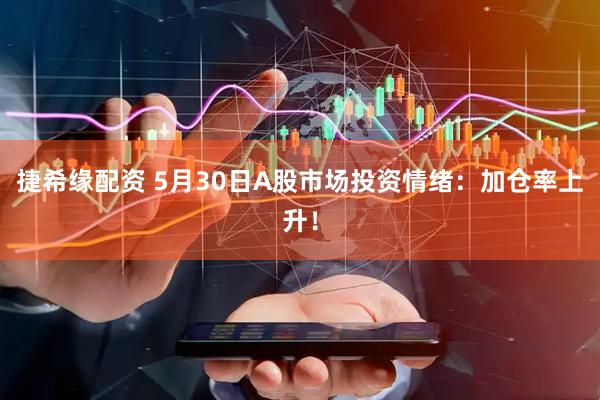 捷希缘配资 5月30日A股市场投资情绪：加仓率上升！