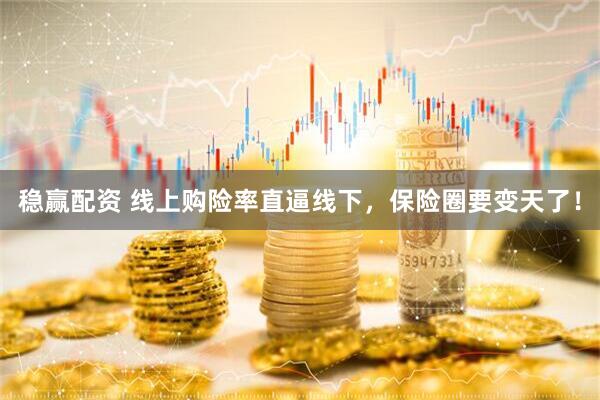 稳赢配资 线上购险率直逼线下，保险圈要变天了！