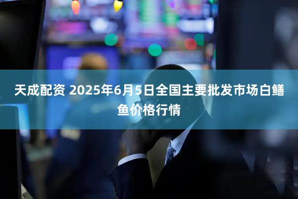 天成配资 2025年6月5日全国主要批发市场白鳝鱼价格行情