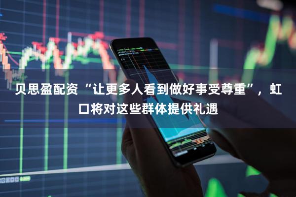 贝思盈配资 “让更多人看到做好事受尊重”，虹口将对这些群体提供礼遇