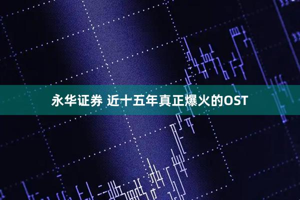 永华证券 近十五年真正爆火的OST