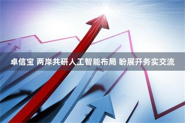 卓信宝 两岸共研人工智能布局 盼展开务实交流