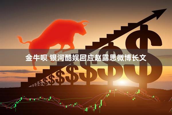 金牛呗 银河酷娱回应赵露思微博长文