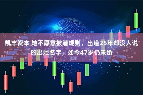 凯丰资本 她不愿意被潜规则，出道25年却没人说的出她名字，如今47岁仍未婚