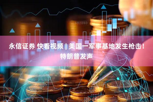 永信证券 快看视频 | 美国一军事基地发生枪击！特朗普发声