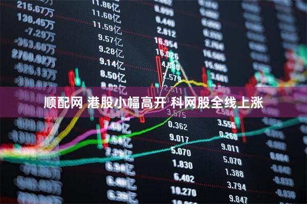 顺配网 港股小幅高开 科网股全线上涨