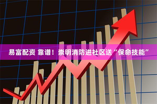 易富配资 靠谱！崇明消防进社区送“保命技能”