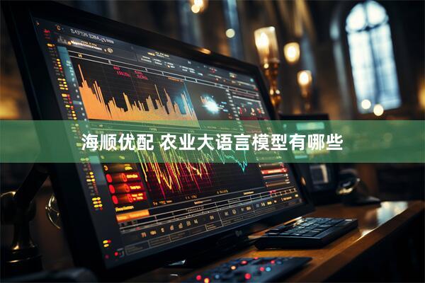 海顺优配 农业大语言模型有哪些