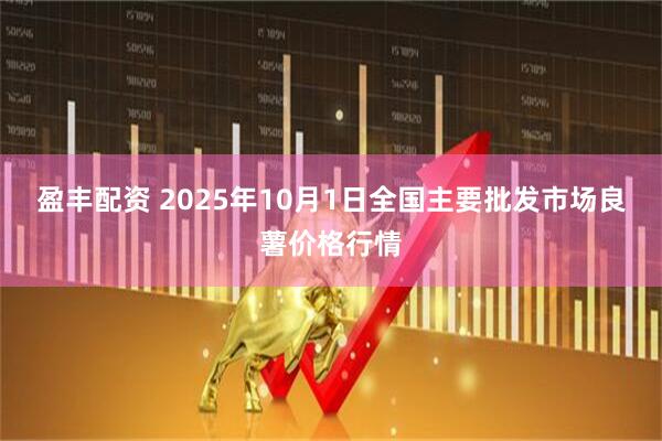 盈丰配资 2025年10月1日全国主要批发市场良薯价格行情
