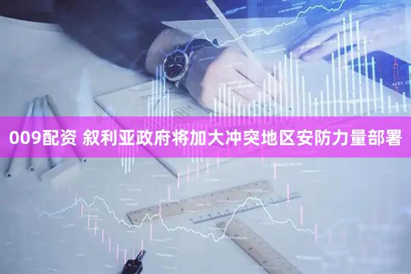 009配资 叙利亚政府将加大冲突地区安防力量部署