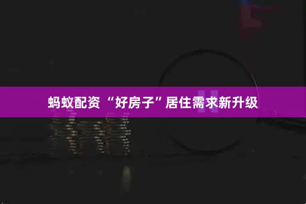 蚂蚁配资 “好房子”居住需求新升级