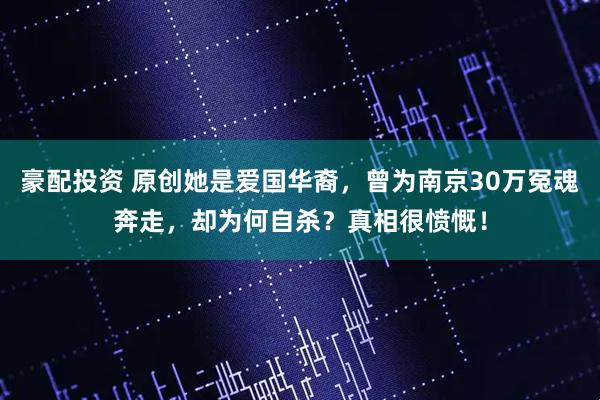 豪配投资 原创她是爱国华裔，曾为南京30万冤魂奔走，却为何自杀？真相很愤慨！