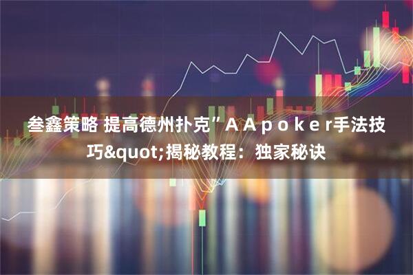 叁鑫策略 提高德州扑克”A A p o k e r手法技巧"揭秘教程：独家秘诀